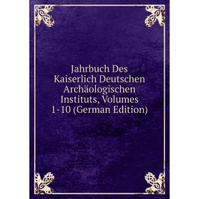 Книга Jahrbuch Des Kaiserlich Deutschen Archäologischen Instituts, Volumes 1-10 (German Edition)
Книга Jahrbuch Des Kaiserlich Deutschen Archäologischen Instituts, Volumes 1-10 (German Edition)