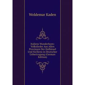 Книга Italiens Wunderhorn: Volkslieder Aus Allen Provinzen Der Halbinsel Und Siciliens in Deutscher Uebertragung (German Edition). Woldemar Kaden
Книга Italiens Wunderhorn: Volkslieder Aus Allen Provinzen Der Halbinsel Und Siciliens in Deutscher Uebertragung (German Edition). Woldemar Kaden