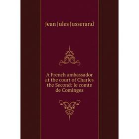 Книга A French ambassador at the court of Charles the Second: le comte de Cominges. J. J. Jusserand
Книга A French ambassador at the court of Charles the Second: le comte de Cominges. J. J. Jusserand