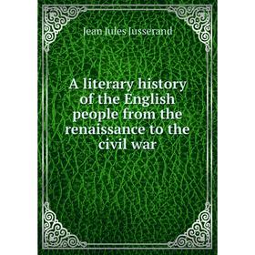 Книга A literary history of the English people from the renaissance to the civil war. J. J. Jusserand
Книга A literary history of the English people from the renaissance to the civil war. J. J. Jusserand