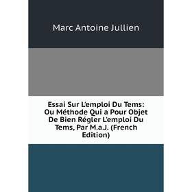 Книга Essai Sur L'emploi Du Tems: Ou Méthode Qui a Pour Objet De Bien Régler L'emploi Du Tems, Par M.a.J. (French Edition). Marc Antoine Jullien
Книга Essai Sur L'emploi Du Tems: Ou Méthode Qui a Pour Objet De Bien Régler L'emploi Du Tems, Par M.a.J. (French Edition). Marc Antoine Jullien