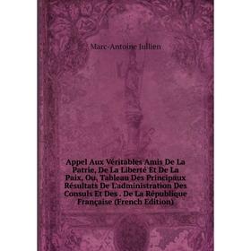 Книга Appel Aux Véritables Amis De La Patrie, De La Liberté Et De La Paix, Ou, Tableau Des Principaux Résultats De L'administration Des Consuls Et Des
Книга Appel Aux Véritables Amis De La Patrie, De La Liberté Et De La Paix, Ou, Tableau Des Principaux Résultats De L'administration Des Consuls Et Des