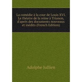 Книга La comédie à la cour de Louis XVI. Le théatre de la reine à Trianon, d'après des documents nouveaux et inédits
Книга La comédie à la cour de Louis XVI. Le théatre de la reine à Trianon, d'après des documents nouveaux et inédits