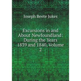 Книга Excursions in and About Newfoundland: During the Years 1839 and 1840, Volume 2. Joseph Beete Jukes
Книга Excursions in and About Newfoundland: During the Years 1839 and 1840, Volume 2. Joseph Beete Jukes
