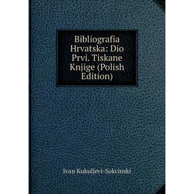 Книга Bibliografia Hrvatska: Dio Prvi. Tiskane Knjige (Polish Edition). Ivan Kukuljevi-Sakcinski
Книга Bibliografia Hrvatska: Dio Prvi. Tiskane Knjige (Polish Edition). Ivan Kukuljevi-Sakcinski