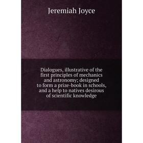 Книга Dialogues, illustrative of the first principles of mechanics and astronomy; designed to form a prize-book in schools, and a help to natives desi
Книга Dialogues, illustrative of the first principles of mechanics and astronomy; designed to form a prize-book in schools, and a help to natives desi