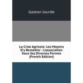 Книга La Crise Agricole: Les Moyens D'y Remédier: L'association Sous Ses Diverses Formes
Книга La Crise Agricole: Les Moyens D'y Remédier: L'association Sous Ses Diverses Formes