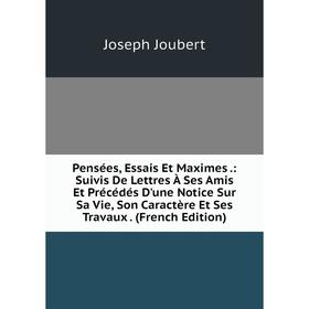 Книга Pensées, Essais Et Maximes.: Suivis De Lettres À Ses Amis Et Précédés D'une Notice Sur Sa Vie, Son Caractère Et Ses Travaux. (French Edition)
Книга Pensées, Essais Et Maximes.: Suivis De Lettres À Ses Amis Et Précédés D'une Notice Sur Sa Vie, Son Caractère Et Ses Travaux. (French Edition)