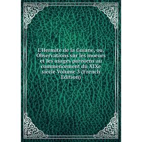Книга L'Hermite de la Guiane, ou, Observations sur les moeurs et les usages parisiens au commencement du XIXe siècle Volume 3
Книга L'Hermite de la Guiane, ou, Observations sur les moeurs et les usages parisiens au commencement du XIXe siècle Volume 3