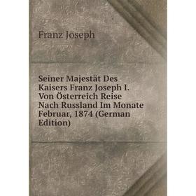 Книга Seiner Majestät Des Kaisers Franz Joseph I. Von Österreich Reise Nach Russland Im Monate Februar, 1874 (German Edition). Franz Joseph
Книга Seiner Majestät Des Kaisers Franz Joseph I. Von Österreich Reise Nach Russland Im Monate Februar, 1874 (German Edition). Franz Joseph