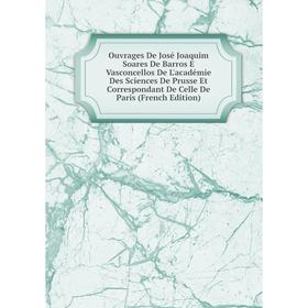 Книга ouvrage s De José Joaquim Soares De Barros E Vasconcellos De L'académie Des Sciences De Prusse Et Correspondant De Celle De Paris
Книга ouvrage s De José Joaquim Soares De Barros E Vasconcellos De L'académie Des Sciences De Prusse Et Correspondant De Celle De Paris