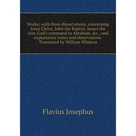 Книга Works; with three dissertations, concerning Jesus Christ, John the Baptist, James the Just, God's command to Abraham, c., and explanatory notes
Книга Works; with three dissertations, concerning Jesus Christ, John the Baptist, James the Just, God's command to Abraham, c., and explanatory notes