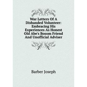 Книга War Letters Of A Disbanded Volunteer: Embracing His Experiences As Honest Old Abe's Bosom Friend And Unofficial Adviser. Barber Joseph
Книга War Letters Of A Disbanded Volunteer: Embracing His Experiences As Honest Old Abe's Bosom Friend And Unofficial Adviser. Barber Joseph