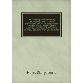 Книга The Freezing-Point Lowering, Conductivity, and Viscosity of Solutions of Certain Electrolytes in Water: Methyl Alcohol, Ethyl Alcohol, Acetone,
Книга The Freezing-Point Lowering, Conductivity, and Viscosity of Solutions of Certain Electrolytes in Water: Methyl Alcohol, Ethyl Alcohol, Acetone,