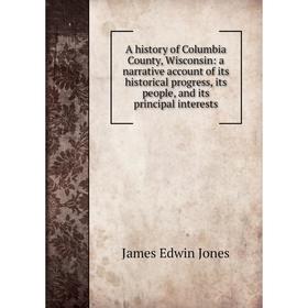 Книга A history of Columbia County, Wisconsin: a narrative account of its historical progress, its people, and its principal interests. James Edwin Jo
Книга A history of Columbia County, Wisconsin: a narrative account of its historical progress, its people, and its principal interests. James Edwin Jo