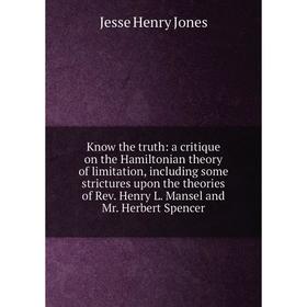 Книга Know the truth: a critique on the Hamiltonian theory of limitation, including some strictures upon the theories of Rev. Henry L. Mansel and Mr.
Книга Know the truth: a critique on the Hamiltonian theory of limitation, including some strictures upon the theories of Rev. Henry L. Mansel and Mr.