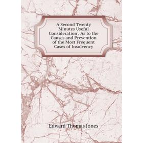 Книга A Second Twenty Minutes Useful Consideration. As to the Causes and Prevention of the Most Frequent Cases of Insolvency. Edward Thomas Jones
Книга A Second Twenty Minutes Useful Consideration. As to the Causes and Prevention of the Most Frequent Cases of Insolvency. Edward Thomas Jones