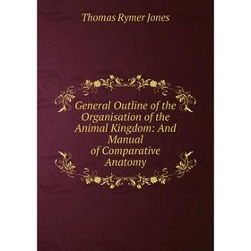 Книга General Outline of the Organisation of the Animal Kingdom: And Manual of Comparative Anatomy. Thomas Rymer Jones
Книга General Outline of the Organisation of the Animal Kingdom: And Manual of Comparative Anatomy. Thomas Rymer Jones