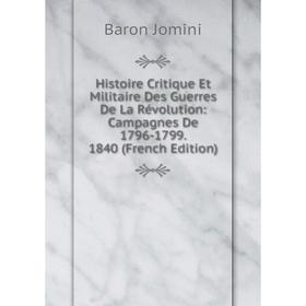 Книга Histoire Critique Et Militaire Des Guerres De La Révolution: Campagnes De 1796-1799. 1840 (French Edition). Jomini Antoine Henri
Книга Histoire Critique Et Militaire Des Guerres De La Révolution: Campagnes De 1796-1799. 1840 (French Edition). Jomini Antoine Henri