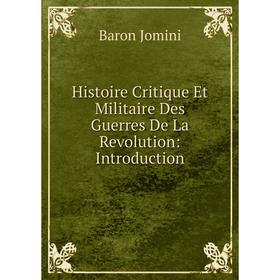 Книга Histoire Critique Et Militaire Des Guerres De La Revolution: Introduction. Jomini Antoine Henri
Книга Histoire Critique Et Militaire Des Guerres De La Revolution: Introduction. Jomini Antoine Henri