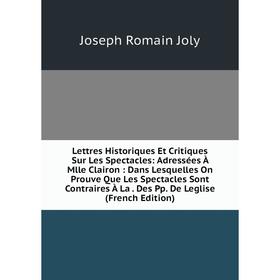 Книга Lettres Historiques Et Critiques Sur Les Spectacles: Adressées À Mlle Clairon: Dans Lesquelles On Prouve Que Les Spectacles Sont Contraires À La
Книга Lettres Historiques Et Critiques Sur Les Spectacles: Adressées À Mlle Clairon: Dans Lesquelles On Prouve Que Les Spectacles Sont Contraires À La