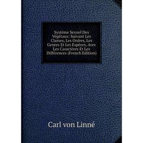 Книга Systême Sexuel Des Végétaux: Suivant Les Classes, Les Ordres, Les Genres Et Les Espèces, Avec Les Caractères Et Les Différences (French Edition)
Книга Systême Sexuel Des Végétaux: Suivant Les Classes, Les Ordres, Les Genres Et Les Espèces, Avec Les Caractères Et Les Différences (French Edition)