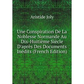 Книга Une Conspiration De La Noblesse Normande Au Dix-Huitième Siècle D'après Des Documents Inédits (French Edition). Aristide Joly
Книга Une Conspiration De La Noblesse Normande Au Dix-Huitième Siècle D'après Des Documents Inédits (French Edition). Aristide Joly