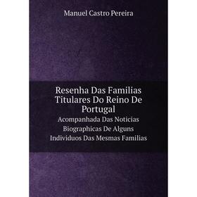 Книга Resenha Das Familias Titulares Do Reino De Portugal Acompanhada Das Noticias Biographicas De Alguns Individuos Das Mesmas Familias. M.C. Pereira
Книга Resenha Das Familias Titulares Do Reino De Portugal Acompanhada Das Noticias Biographicas De Alguns Individuos Das Mesmas Familias. M.C. Pereira
