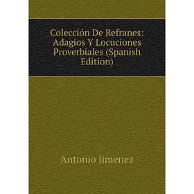 Книга Colección De Refranes: Adagios Y Locuciones Proverbiales (Spanish Edition). Antonio Jimenez
Книга Colección De Refranes: Adagios Y Locuciones Proverbiales (Spanish Edition). Antonio Jimenez