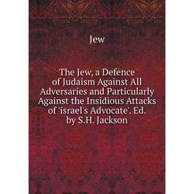 Книга The Jew, a Defence of Judaism Against All Adversaries and Particularly Against the Insidious Attacks of 'israel's Advocate'. Ed. by S.H. Jackson
Книга The Jew, a Defence of Judaism Against All Adversaries and Particularly Against the Insidious Attacks of 'israel's Advocate'. Ed. by S.H. Jackson