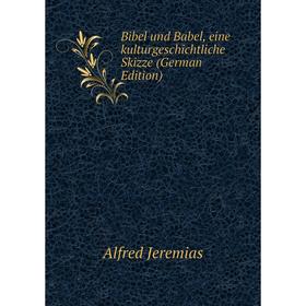 Книга Bibel und Babel, eine kulturgeschichtliche Skizze (German Edition). Alfred Jeremias
Книга Bibel und Babel, eine kulturgeschichtliche Skizze (German Edition). Alfred Jeremias