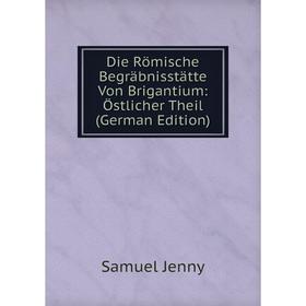 Книга Die Römische Begräbnisstätte Von Brigantium: Östlicher Theil (German Edition). Samuel Jenny
Книга Die Römische Begräbnisstätte Von Brigantium: Östlicher Theil (German Edition). Samuel Jenny