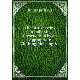 Книга The British Army in India: Its Preservation by an Appropriate Clothing, Housing &c. Julius Jeffreys
Книга The British Army in India: Its Preservation by an Appropriate Clothing, Housing &c. Julius Jeffreys