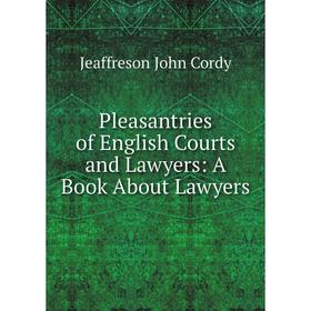 Книга Pleasantries of English Courts and Lawyers: A Book About Lawyers. Jeaffreson John Cordy
Книга Pleasantries of English Courts and Lawyers: A Book About Lawyers. Jeaffreson John Cordy