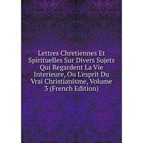 Книга Lettres Chretiennes Et Spirituelles Sur Divers Sujets Qui Regardent La Vie Interieure, Ou L'esprit Du Vrai Christianisme, Volume 3
Книга Lettres Chretiennes Et Spirituelles Sur Divers Sujets Qui Regardent La Vie Interieure, Ou L'esprit Du Vrai Christianisme, Volume 3