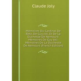 Книга Mémoires Du Cardinal De Retz, De Guy Joli, Et De La Duchesse De Nemours: Mémoires De Guy Joli Mémoires De La Duchesse De Nemours
Книга Mémoires Du Cardinal De Retz, De Guy Joli, Et De La Duchesse De Nemours: Mémoires De Guy Joli Mémoires De La Duchesse De Nemours