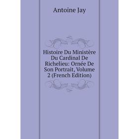 Книга Histoire Du Ministère Du Cardinal De Richelieu: Ornée De Son Portrait, Volume 2 (French Edition). Antoine Jay
Книга Histoire Du Ministère Du Cardinal De Richelieu: Ornée De Son Portrait, Volume 2 (French Edition). Antoine Jay