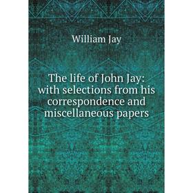 Книга The life of John Jay: with selections from his correspondence and miscellaneous papers. William Jay
Книга The life of John Jay: with selections from his correspondence and miscellaneous papers. William Jay