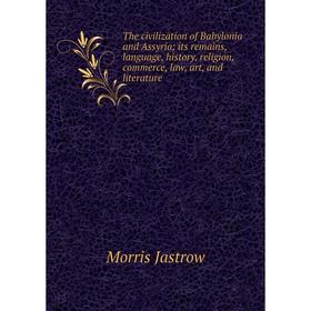 Книга The civilization of Babylonia and Assyria; its remains, language, history, religion, commerce, law, art, and literature. Morris Jastrow
Книга The civilization of Babylonia and Assyria; its remains, language, history, religion, commerce, law, art, and literature. Morris Jastrow