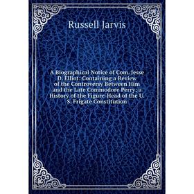 Книга A Biographical Notice of Com. Jesse D. Elliot: Containing a Review of the Controversy Between Him and the Late Commodore Perry; a History of the
Книга A Biographical Notice of Com. Jesse D. Elliot: Containing a Review of the Controversy Between Him and the Late Commodore Perry; a History of the