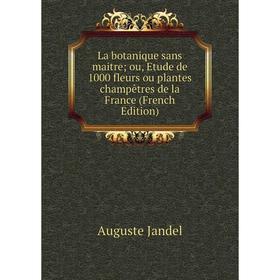 Книга La botanique sans maitre; ou, Etude de 1000 fleurs ou plantes champêtres de la France
Книга La botanique sans maitre; ou, Etude de 1000 fleurs ou plantes champêtres de la France