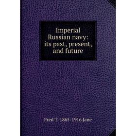 Книга Imperial Russian navy: its past, present, and future. Fred T. 1865-1916 Jane
Книга Imperial Russian navy: its past, present, and future. Fred T. 1865-1916 Jane