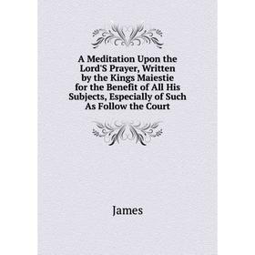 Книга A Meditation Upon the Lord'S Prayer, Written by the Kings Maiestie for the Benefit of All His Subjects, Especially of Such As Follow the Court.
Книга A Meditation Upon the Lord'S Prayer, Written by the Kings Maiestie for the Benefit of All His Subjects, Especially of Such As Follow the Court.