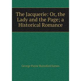 Книга The Jacquerie: Or, the Lady and the Page; a Historical Romance. G. P. James
Книга The Jacquerie: Or, the Lady and the Page; a Historical Romance. G. P. James