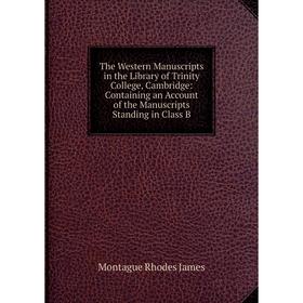 Книга The Western Manuscripts in the Library of Trinity College, Cambridge: Containing an Account of the Manuscripts Standing in Class B. M.R. James
Книга The Western Manuscripts in the Library of Trinity College, Cambridge: Containing an Account of the Manuscripts Standing in Class B. M.R. James