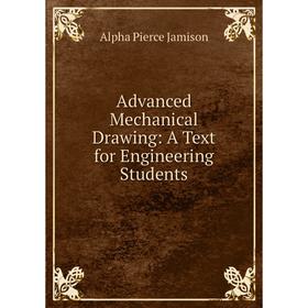Книга Advanced Mechanical Drawing: A Text for Engineering Students. Alpha Pierce Jamison
Книга Advanced Mechanical Drawing: A Text for Engineering Students. Alpha Pierce Jamison