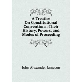 Книга A Treatise On Constitutional Conventions: Their History, Powers, and Modes of Proceeding. John Alexander Jameson
Книга A Treatise On Constitutional Conventions: Their History, Powers, and Modes of Proceeding. John Alexander Jameson