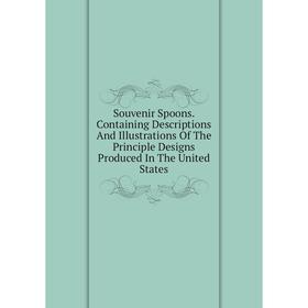 Книга Souvenir Spoons. Containing Descriptions And Illustrations Of The Principle Designs Produced In The United States
Книга Souvenir Spoons. Containing Descriptions And Illustrations Of The Principle Designs Produced In The United States