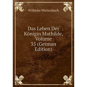 Книга Das Leben Der Königin Mathilde, Volume 35 (German Edition). Wilhelm Wattenbach
Книга Das Leben Der Königin Mathilde, Volume 35 (German Edition). Wilhelm Wattenbach
