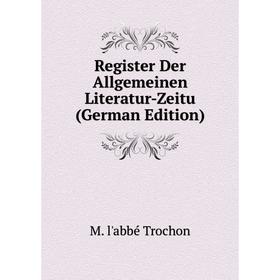 Книга Register Der Allgemeinen Literatur-Zeitu (German Edition). M. l'abbé Trochon
Книга Register Der Allgemeinen Literatur-Zeitu (German Edition). M. l'abbé Trochon